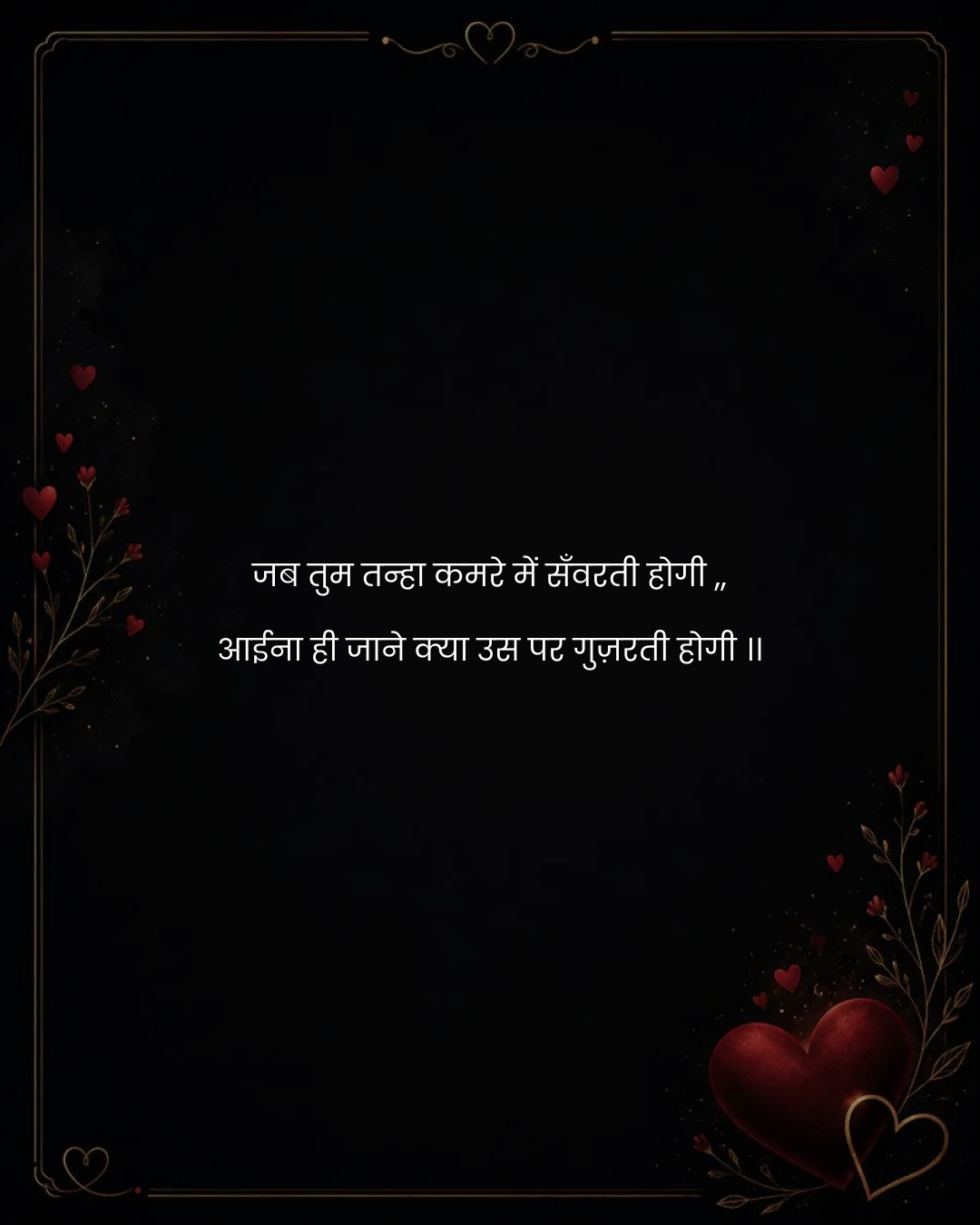 जब तुम तन्हा कमरे में सँवरती होगी ,,
आईना ही जाने
